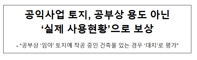 공익사업 토지, 공부상 용도 아닌 ‘실제 사용현황’으로 보상 공익사업 토지, 공부상 용도 아닌 ‘실제 사용현황’으로 보상