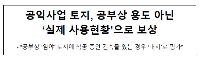 공익사업 토지, 공부상 용도 아닌 ‘실제 사용현황’으로 보상