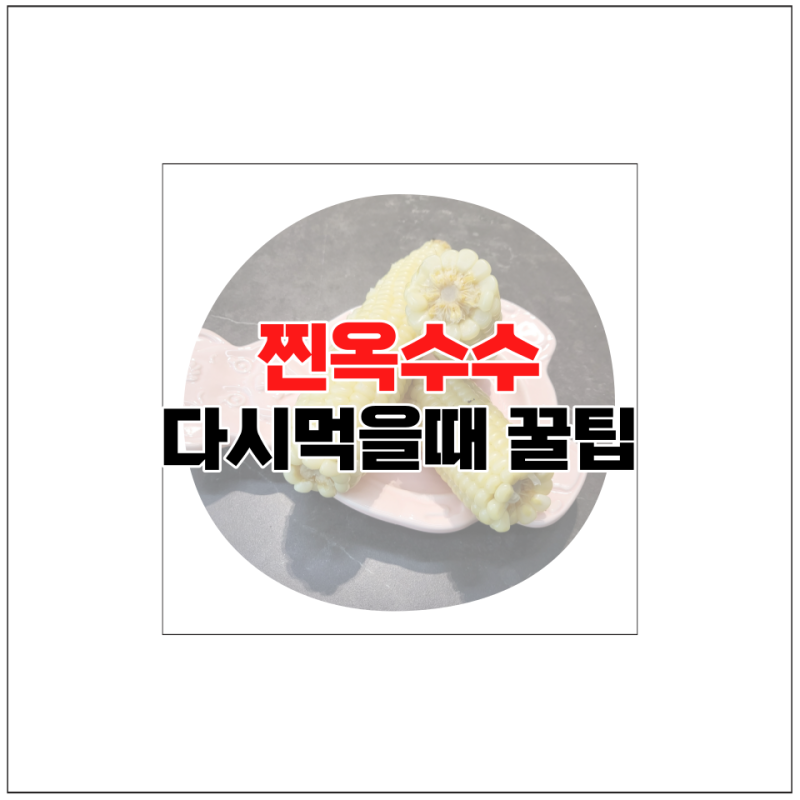 냉동옥수수 찐옥수수 냉동 보관 해동 전자렌지 데우기 전자레인지 뚝딱