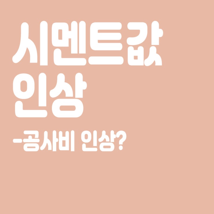  시멘트값 인상, 건설업계 시름, 공사비 인상, 공사비 갈등 우려
