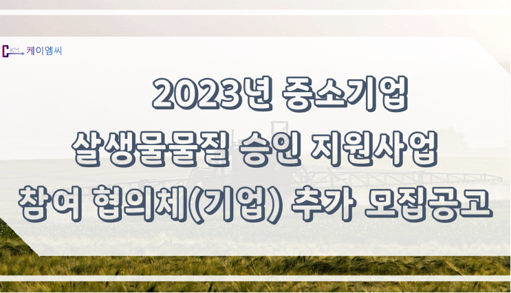  [ 주식회사 케이엠씨 ] 2023년 중소기업 살생물물질 승인 지원사업 참여 협의체(기업) 추가 모집공고
