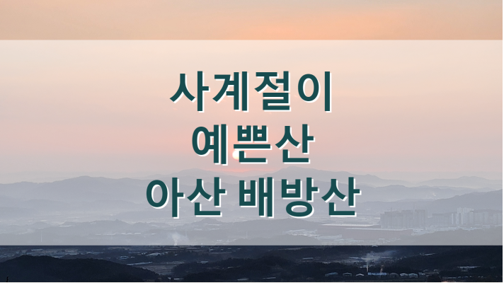  아산 추천 등산 - 사계절이 예쁜 배방산