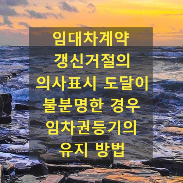  임대차계약 갱신거절의 의사표시 도달이 불분명한 경우 임차권등기의 유지 방법