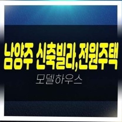 06-07 남양주,청평,구리,양주 신축빌라,전원주택 분양/매매 분양매물 즉시입주 샘플하우스 방문예약!