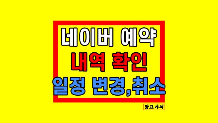 네이버 예약 확인 : 취소 변경 관리하는법 네이버 예약 확인 : 취소 변경 관리하는법