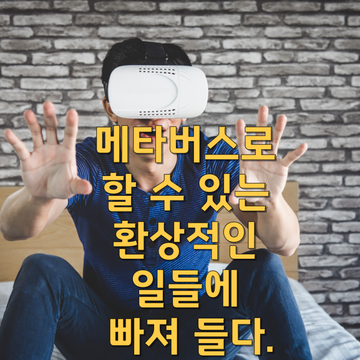  메타버스로 할 수 있는 환상적인 일들에 빠져 들다.