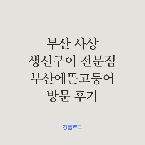  부산 사상 생선구이 맛집 부산에뜬고등어 방문 후기