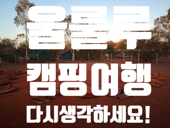  [호주여행-울룰루여행]울룰루캠핑 여행을 추천하지 않는 이유!울룰루캠핑여행 제~~~발 다시 생각해보세요!
