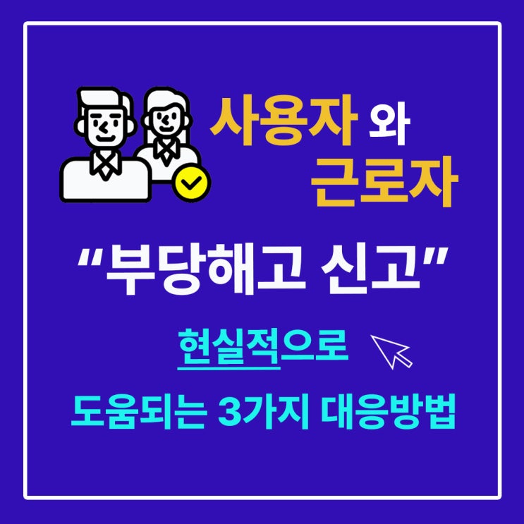  부당해고 신고, 어떻게 대응하죠? (3가지 필독사항 - 사용자, 근로자 대처방법)
