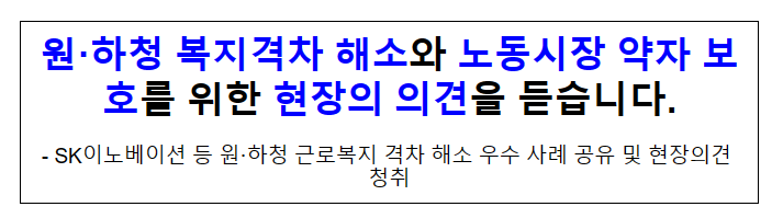 원·하청 복지격차 해소와 노동시장 약자 보호를 위한 현장의 의견을 듣습니다. 원·하청 복지격차 해소와 노동시장 약자 보호를 위한 현장의 의견을 듣습니다.