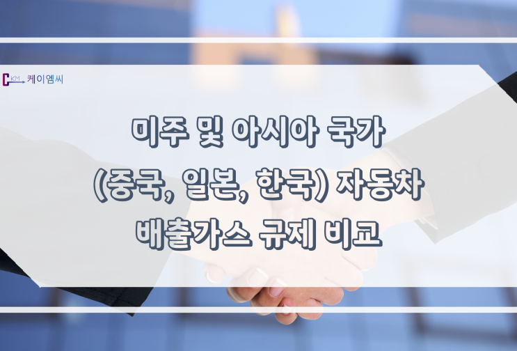  [ 주식회사 케이엠씨 ] 미주 및 아시아 국가(중국, 일본, 한국) 자동차 배출가스 규제 비교