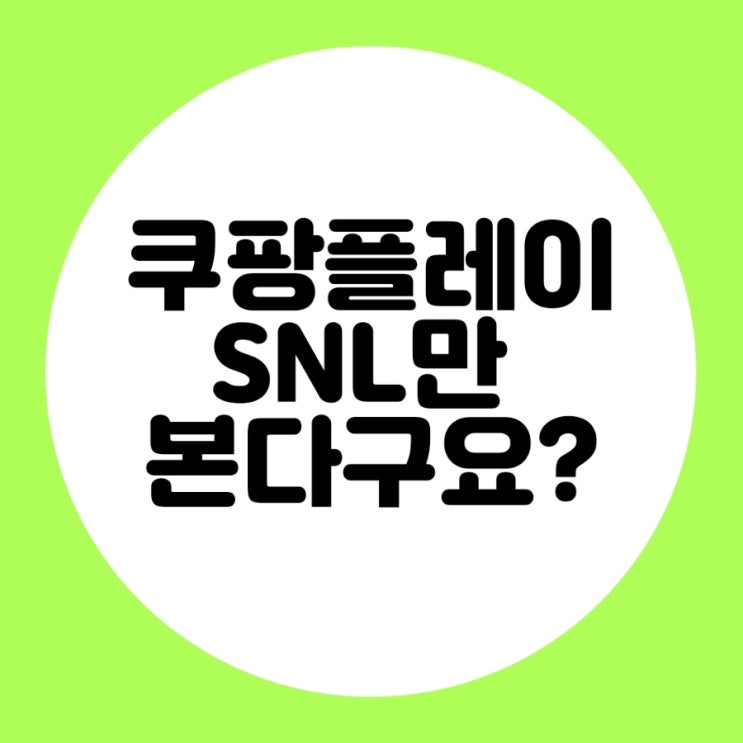 쿠팡플레이에서 SNL만 보신다구요??