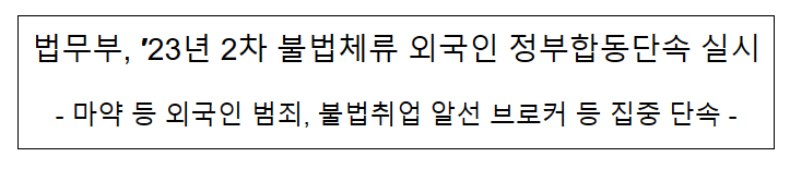 법무부, ′23년 2차 불법체류 외국인 정부합동단속 실시 법무부, ′23년 2차 불법체류 외국인 정부합동단속 실시