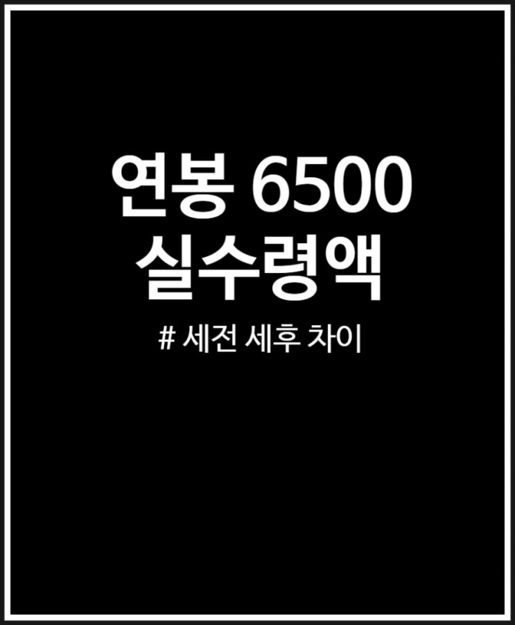  연봉 6500 실수령액 정리 (세전 세후 차이 얼마나 날까?)