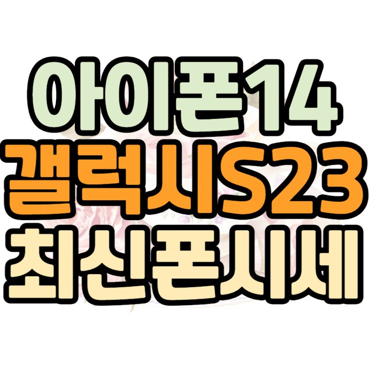 아이폰14 갤럭시S23 Z플립4 성지매니아 시세표 정보