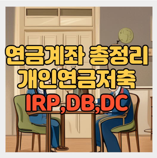  퇴직연금계좌 (IRP, DB, DC) 정리해 드립니다.