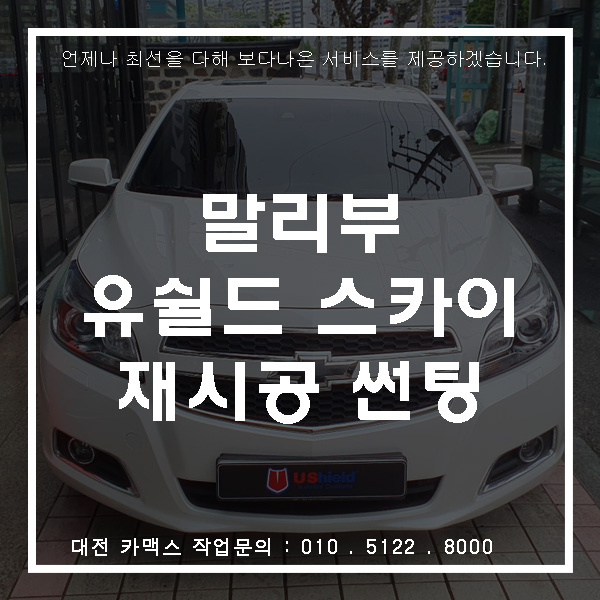  쉐보레 말리부 대전 유쉴드 스카이 재시공 썬팅 , 재시공도 카맥스!