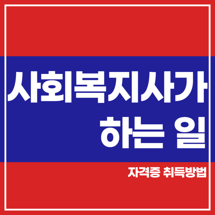  사회복지사가 하는일과 자격 취득조건