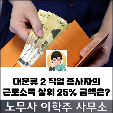 대분류 2 직업 종사자의 근로소득 상위 25% 해당 금액은? (일산노무사, 장항동노무사) 대분류 2 직업 종사자의 근로소득 상위 25% 해당 금액은? (일산노무사, 장항동노무사)