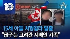 15세 아들 처형될라 탈출…“母子는 고려관 지배인 가족” 15세 아들 처형될라 탈출…“母子는 고려관 지배인 가족”