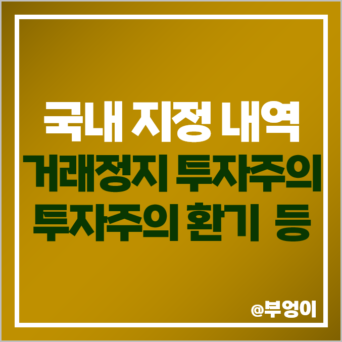 국내 주식 거래 지정 내역 : 거래정지, 정리매매, 관리 종목, 투자 주의 환기, 단일가매매, 단기 과열, 경고 국내 주식 거래 지정 내역 : 거래정지, 정리매매, 관리 종목, 투자 주의 환기, 단일가매매, 단기 과열, 경고