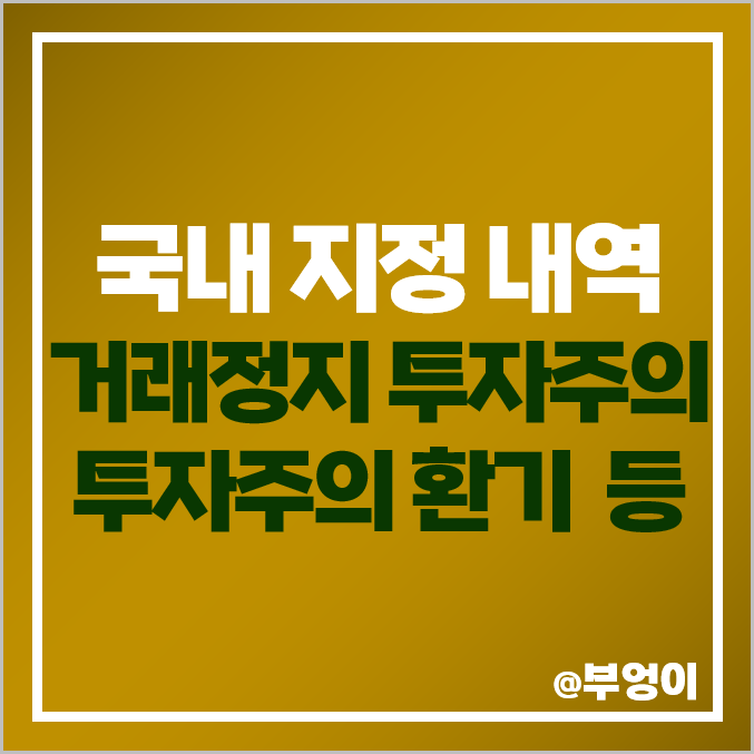 국내 주식 거래 지정 내역 : 거래정지, 정리매매, 관리 종목, 투자 주의 환기, 단일가매매, 단기 과열, 경고