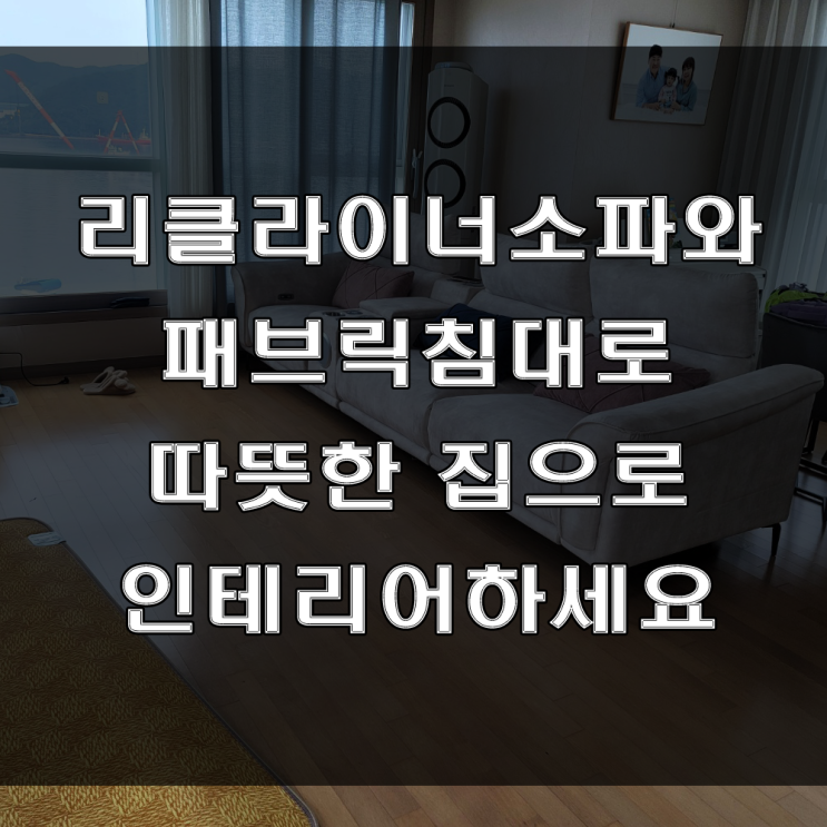 마산 가구점 : 기능성 패브릭 리클라이너 소파와 침대로 인테리어 해보세요(feat : 마산만 아이파크 아파트 가구 배송 후기)
