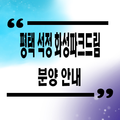  평택 석정 화성파크드림 미분양아파트 줍줍 잔여세대 모델하우스 위치 문의