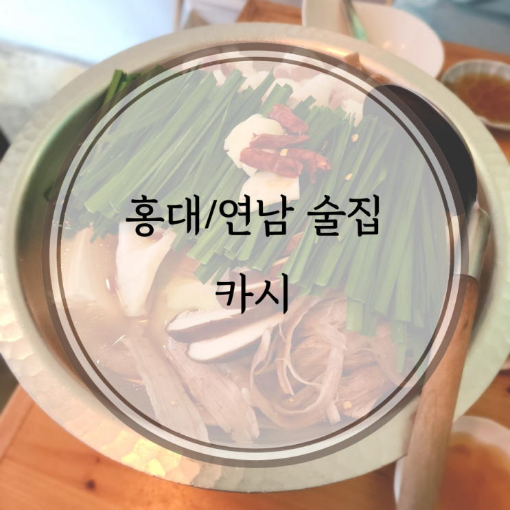  홍대/연남 술집, 국물이 끝내주는 모츠나베가 있는 연남동 이자카야 카시