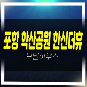  06-10 포항 학산공원 한신더휴엘리트파크 학산동 미분양아파트 분양금액 잔여세대 신축현장공사 주택전시관 현장 공급!