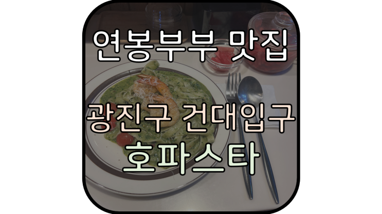  [광진구, 건대입구역 파스타맛집] 호파스타, 매일 생면을 뽑아 만드는 꾸덕한 파스타 맛집!