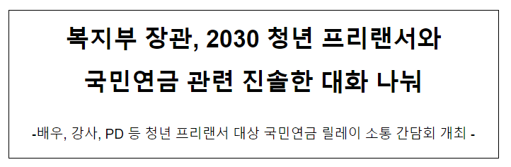 복지부 장관, 2030 청년 프리랜서와 국민연금 관련 진솔한 대화 나눠 복지부 장관, 2030 청년 프리랜서와 국민연금 관련 진솔한 대화 나눠