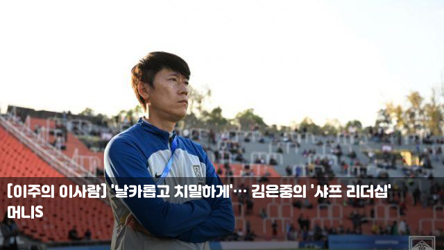 [이주의 이사람] '날카롭고 치밀하게'… 김은중의 '샤프 리더십'
