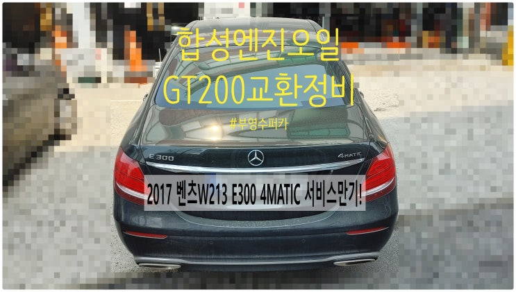  2017 벤츠W213 E300 4MATIC 서비스만기! 합성엔진오일 GT200교환정비 , 부천벤츠BMW수입차정비전문점 부영수퍼카