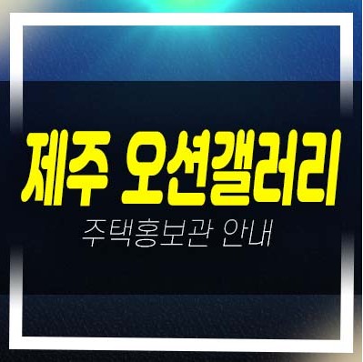  제주 오션갤러리 신산리 1단지,2단지,3단지 고급주택단지 타운하우스 회사보유분 잔여세대 분양/매매! 오션뷰 모델하우스 방문예약!