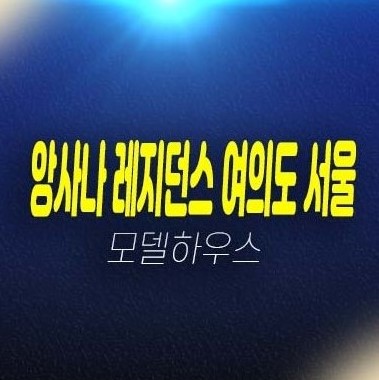 06-11 앙사나 레지던스 여의도 서울 고급 레지던스 생숙 호텔,상가 분양금액 평형타입 신축공사 갤러리 주택전시관 잔여호실 상담문의!