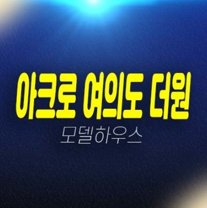 06-11 아크로 여의도 더원 여의도동 고급 오피스텔 중대형타입 신축공사 투자,실거주 현장입지 갤러리 분양사무실 현장 분양상품 공급안내!