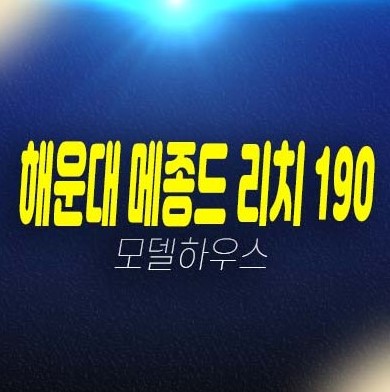 해운대 메종드 리치190 부산 해운대구 우동 레지던스 생숙,호텔 ,상가 분양금액 평형대 및 모델하우스 신축공사 분양문의