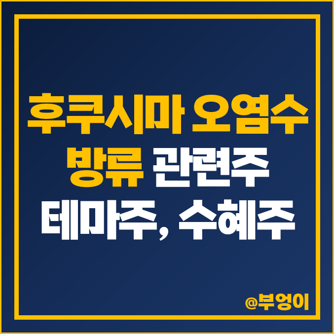 국내 후쿠시마 오염수 방류 관련주, 테마주, 수혜주 등 주식 정리 국내 후쿠시마 오염수 방류 관련주, 테마주, 수혜주 등 주식 정리
