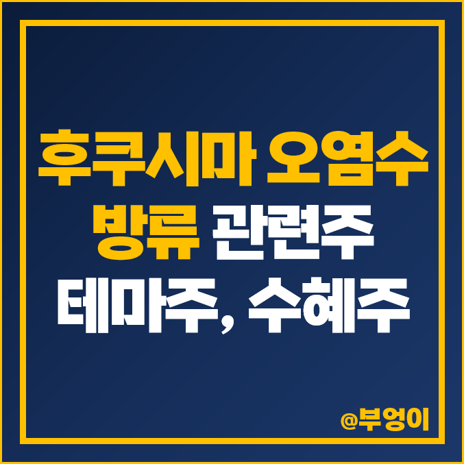 국내 후쿠시마 오염수 방류 관련주, 테마주, 수혜주 등 주식 정리