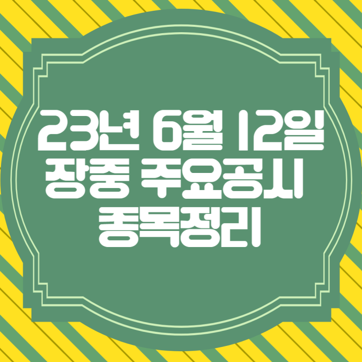  [주식/공시]23년 6월12일(월) 장중공시종목 정리분석
