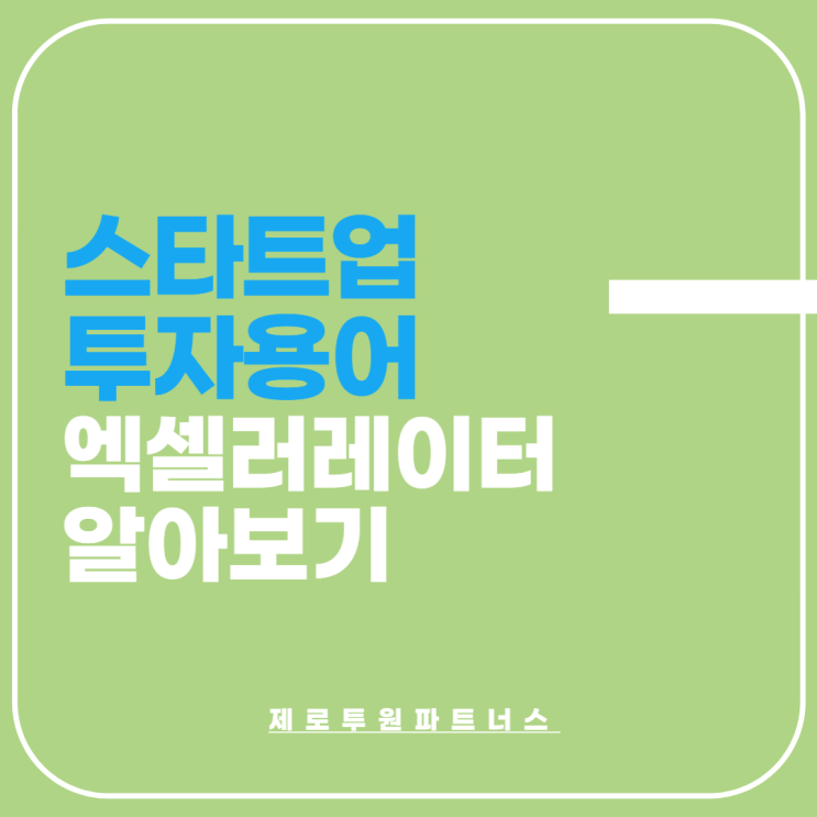  스타트업 투자의 핵심! 액셀러레이팅 알아봐요