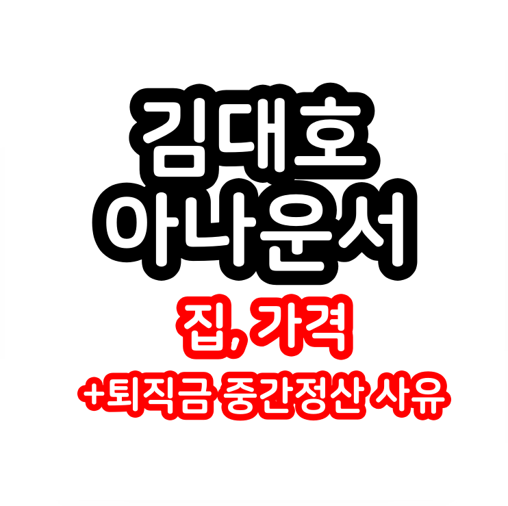 <b>김대호</b> 아나운서 집, 가격 : <b>퇴직금</b> 중간정산 사유