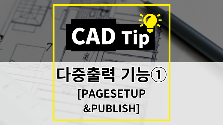 [CAD Tip] 다중 출력 기능(PAGESETUP&PUBLISH)