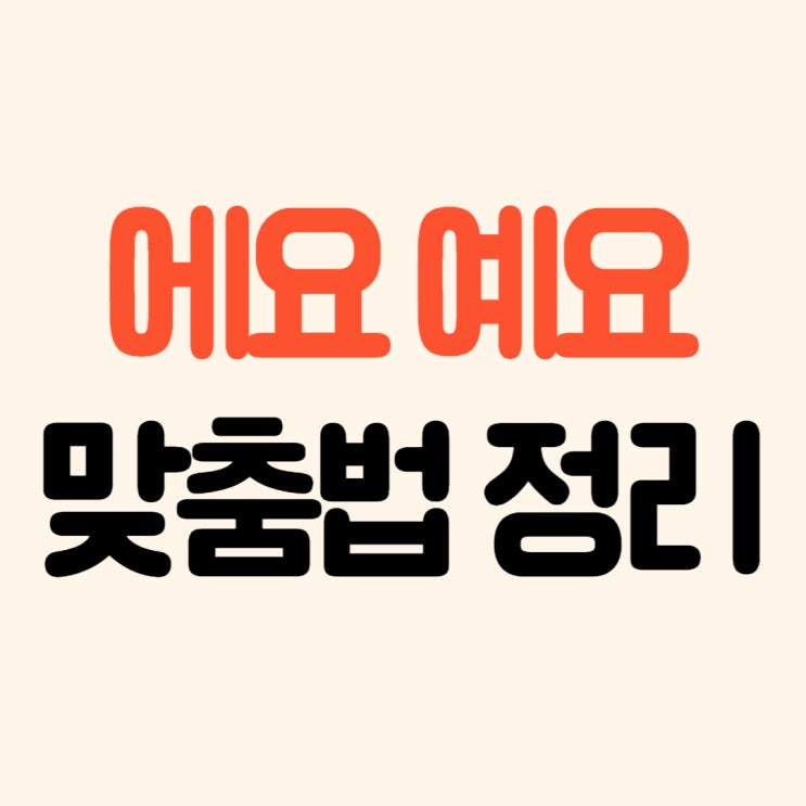  에요 예요 너무 헷갈리는 맞춤법, 이에요 이예요 맞춤법 정리 해드릴게요