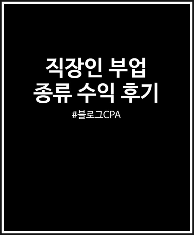  부업 종류 고민될 때 블로그 CPA 추천 (N 개월 차 직장인 부업 후기)