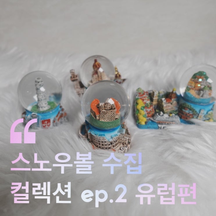  스노우볼 수집 컬렉션 ep2. 유럽편 ( 이탈리아 파리 영국 3개국 6도시 / 가격 종류 파는 곳 )