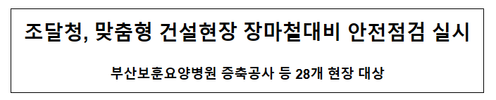 맞춤형 건설현장 장마철대비 안전점검 실시 맞춤형 건설현장 장마철대비 안전점검 실시