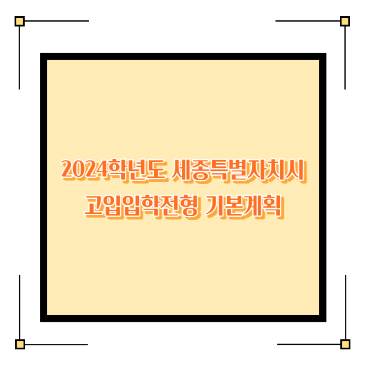  [세종특별자치시] 2024학년도 고등학교 입학전형 기본계획에 대해 알아볼게요.