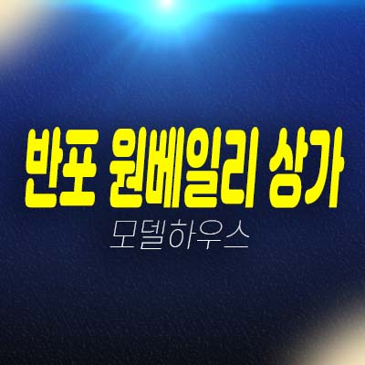 반포 래미안 원베일리 단지내 주상복합 스트리트형 상가 분양/입점문의 투자,실수요 신축현장 주택홍보관 방문예약!